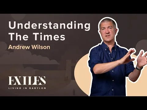 Understanding the Times | EXILES | Andrew Wilson | Daniel 11