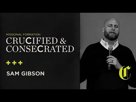 Missional Formation | Crucified & Consecrated - Sam Gibson