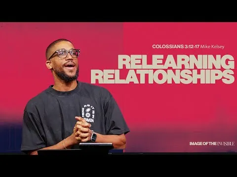 Relearning Relationships (Colossians 3:12-17) || Image Of The Invisible || Mike Kelsey