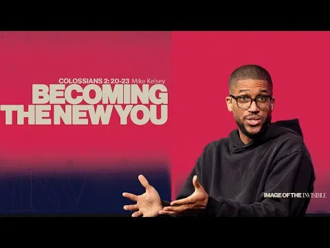 Becoming The New You (Colossians 3:1-4) || Image Of The Invisible || Mike Kelsey