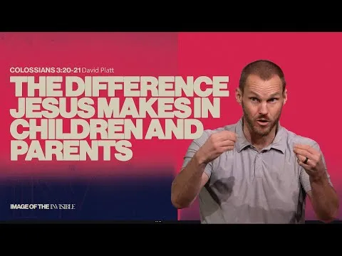 The Difference Jesus Makes In Children And Parents || The Image Of The Invisible || David Platt