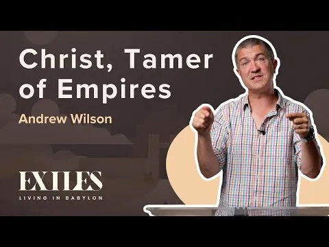 Christ, Tamer of Empires | EXILES | Andrew Wilson | Daniel 7, 8