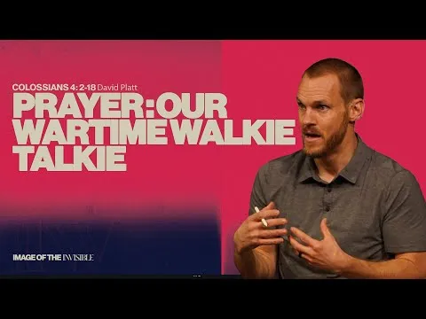 Prayer: Our Wartime Walkie-Talkie (Colossians 4:2-18) || Image Of The Invisible || David Platt