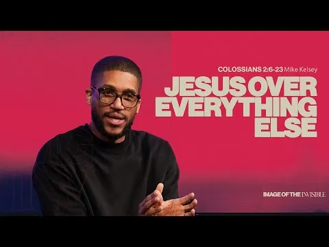 Jesus Over Everything Else (Colossians 2: 6-23) || Image Of The Invisible || Mike Kelsey