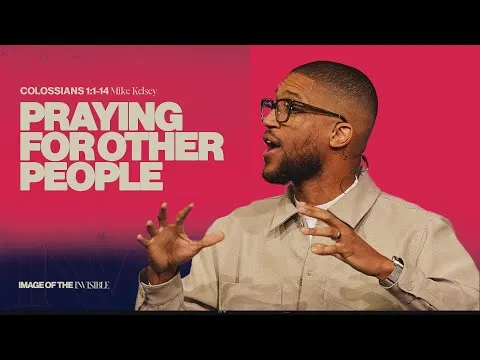 Praying For Other People (Colossians 1:1-14) || Image Of The Invisible || Mike Kelsey