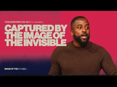 Captured By The Image Of The Invisible (Colossians 1:15) || Image Of The Invisible || Eric Saunders